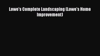 PDF Lowe's Complete Landscaping (Lowe's Home Improvement) [PDF] Full Ebook