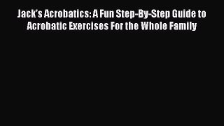 [Download] Jack's Acrobatics: A Fun Step-By-Step Guide to Acrobatic Exercises For the Whole