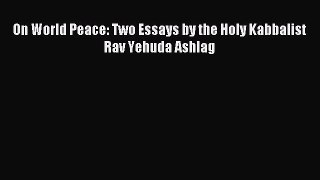 Read On World Peace: Two Essays by the Holy Kabbalist Rav Yehuda Ashlag Ebook Free