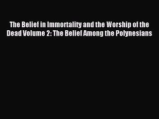 Read The Belief in Immortality and the Worship of the Dead Volume 2: The Belief Among the Polynesians