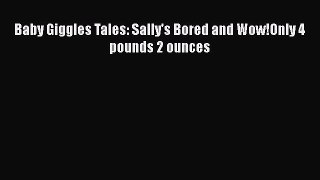 [Download] Baby Giggles Tales: Sally's Bored and Wow!Only 4 pounds 2 ounces# [PDF] Online
