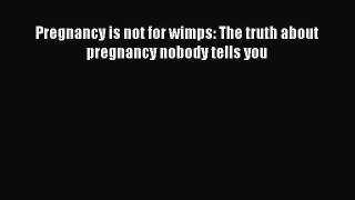 Download Pregnancy is not for wimps: The truth about pregnancy nobody tells you PDF Book Free