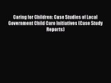 [Download] Caring for Children: Case Studies of Local Government Child Care Initiatives (Case