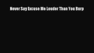 Download Never Say Excuse Me Louder Than You Burp Ebook