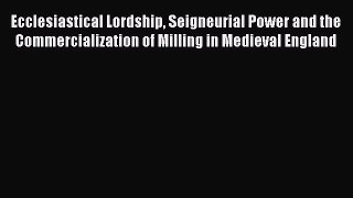Read Ecclesiastical Lordship Seigneurial Power and the Commercialization of Milling in Medieval