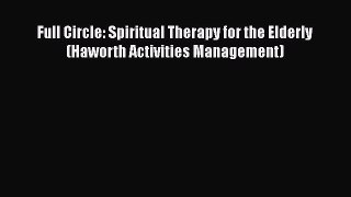 [Download] Full Circle: Spiritual Therapy for the Elderly (Haworth Activities Management)#