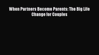 [Download] When Partners Become Parents: The Big Life Change for Couples# [Read] Full Ebook