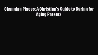 [Download] Changing Places: A Christian's Guide to Caring for Aging Parents# [Read] Online