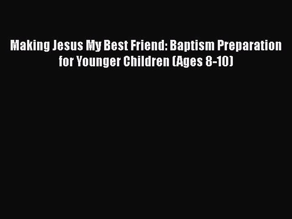 [PDF] Making Jesus My Best Friend: Baptism Preparation for Younger Children (Ages 8-10) [Read]