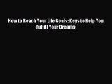 Read How to Reach Your Life Goals: Keys to Help You Fulfill Your Dreams Ebook Free