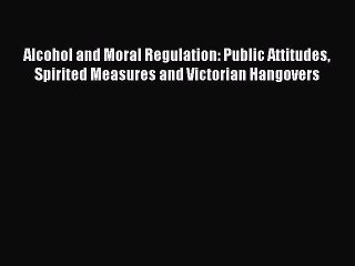 [PDF] Alcohol and Moral Regulation: Public Attitudes Spirited Measures and Victorian Hangovers