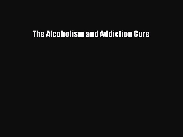 [PDF] The Alcoholism and Addiction Cure [Download] Full Ebook