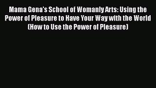 Read Mama Gena's School of Womanly Arts: Using the Power of Pleasure to Have Your Way with