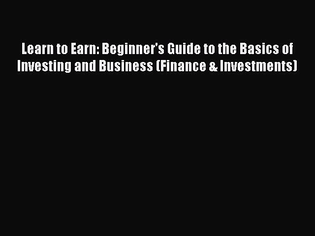 Read Learn to Earn: Beginner’s Guide to the Basics of Investing and Business (Finance & Investments)