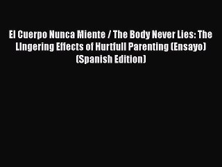 [PDF] El Cuerpo Nunca Miente / The Body Never Lies: The LIngering Effects of Hurtfull Parenting