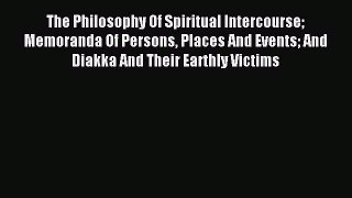 Read The Philosophy Of Spiritual Intercourse Memoranda Of Persons Places And Events And Diakka