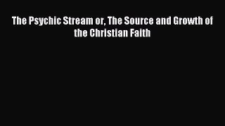 Download The Psychic Stream or The Source and Growth of the Christian Faith PDF Online
