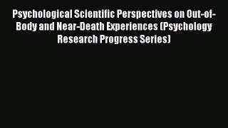 Read Psychological Scientific Perspectives on Out-of-Body and Near-Death Experiences (Psychology