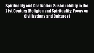 Download Spirituality and Civilization Sustainability in the 21st Century (Religion and Spirituality: