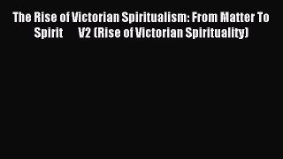 Download The Rise of Victorian Spiritualism: From Matter To Spirit       V2 (Rise of Victorian
