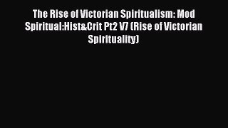 Read The Rise of Victorian Spiritualism: Mod Spiritual:Hist&Crit Pt2 V7 (Rise of Victorian