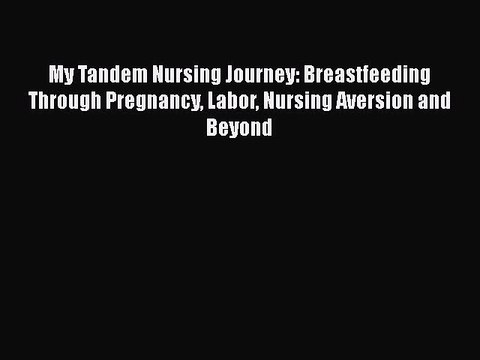 Download My Tandem Nursing Journey: Breastfeeding Through Pregnancy Labor Nursing Aversion