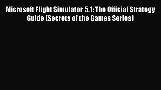 Read Microsoft Flight Simulator 5.1: The Official Strategy Guide (Secrets of the Games Series)