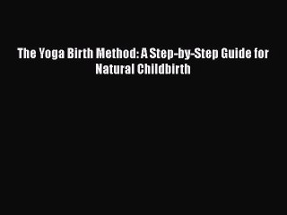 PDF The Yoga Birth Method: A Step-by-Step Guide for Natural Childbirth  EBook
