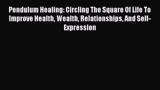 Download Pendulum Healing: Circling The Square Of Life To Improve Health Wealth Relationships