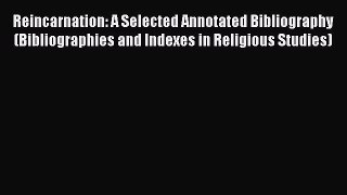 Read Reincarnation: A Selected Annotated Bibliography (Bibliographies and Indexes in Religious
