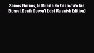 Read Somos Eternos La Muerte No Existe/ We Are Eternal Death Doesn't Exist (Spanish Edition)
