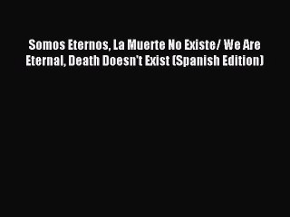 Read Somos Eternos La Muerte No Existe/ We Are Eternal Death Doesn't Exist (Spanish Edition)