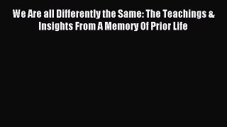 Read We Are all Differently the Same: The Teachings & Insights From A Memory Of Prior Life