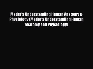 Download Mader's Understanding Human Anatomy & Physiology (Mader's Understanding Human Anatomy