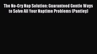 PDF The No-Cry Nap Solution: Guaranteed Gentle Ways to Solve All Your Naptime Problems (Pantley)
