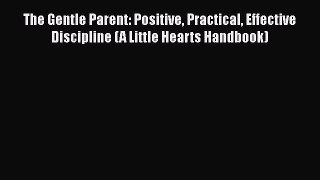 PDF The Gentle Parent: Positive Practical Effective Discipline (A Little Hearts Handbook)