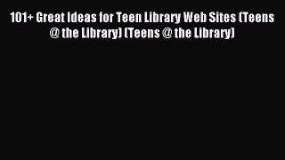 Download 101+ Great Ideas for Teen Library Web Sites (Teens @ the Library) (Teens @ the Library)