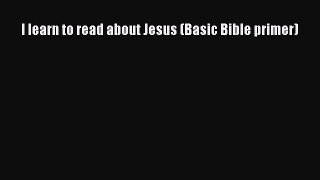 Read I learn to read about Jesus (Basic Bible primer) Ebook Online