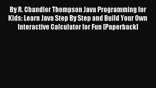 Download By R. Chandler Thompson Java Programming for Kids: Learn Java Step By Step and Build