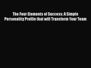 Read The Four Elements of Success: A Simple Personality Profile that will Transform Your Team