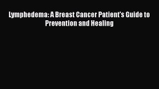 Download Lymphedema: A Breast Cancer Patient's Guide to Prevention and Healing Free Books