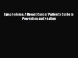 Download Lymphedema: A Breast Cancer Patient's Guide to Prevention and Healing Free Books