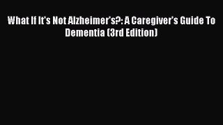 PDF What If It's Not Alzheimer's?: A Caregiver's Guide To Dementia (3rd Edition)  EBook