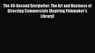 Download The 30-Second Storyteller: The Art and Business of Directing Commercials (Aspiring