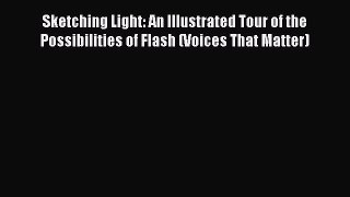 Read Sketching Light: An Illustrated Tour of the Possibilities of Flash (Voices That Matter)