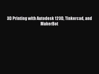 Read 3D Printing with Autodesk 123D Tinkercad and MakerBot Ebook Free