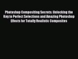 Read Photoshop Compositing Secrets: Unlocking the Key to Perfect Selections and Amazing Photoshop