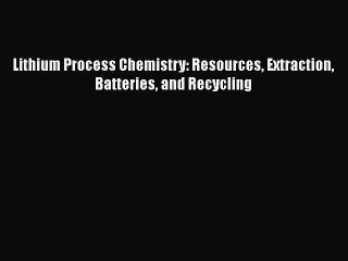 Download Lithium Process Chemistry: Resources Extraction Batteries and Recycling Free Books