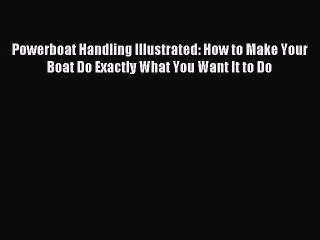 [Download PDF] Powerboat Handling Illustrated: How to Make Your Boat Do Exactly What You Want