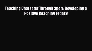 [Download PDF] Teaching Character Through Sport: Developing a Positive Coaching Legacy Read